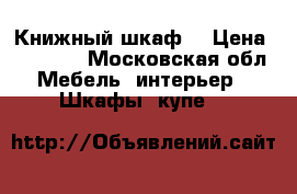 Книжный шкаф  › Цена ­ 14 000 - Московская обл. Мебель, интерьер » Шкафы, купе   
